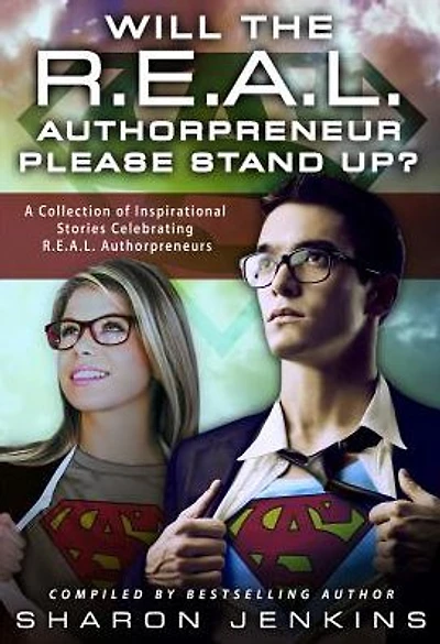 Will the R.E.A.L. Authorpreneur Please Stand Up?: A Collection of Inspirational Stories Celebrating R.E.A.L. Authorpreneurs