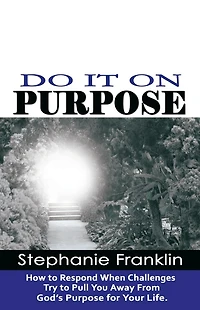 Do It on Purpose: How to Respond When Challenges Try to Pull You Away From God's Purpose for Your Life
