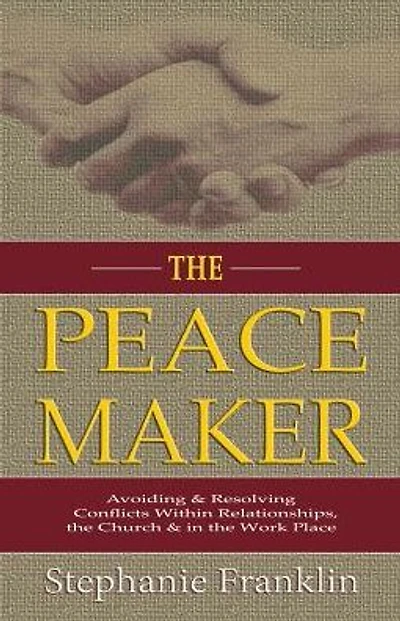 The Peacemaker: Avoiding & Resolving Conflicts Within Relationships, the Church & in the Workplace