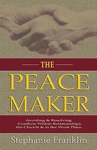 The Peacemaker: Avoiding & Resolving Conflicts Within Relationships, the Church & in the Workplace