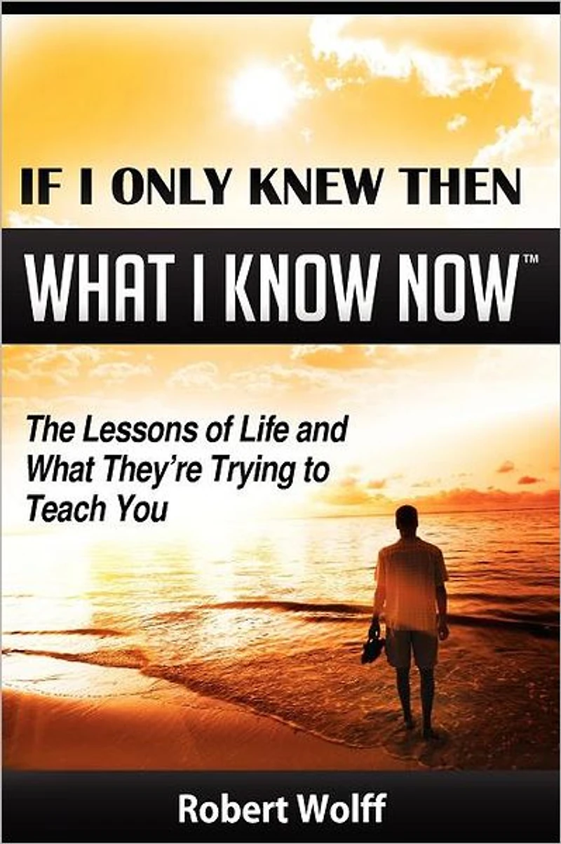 If I Only Knew Then What Know Now--The Lessons of Life and They're Trying to Teach You