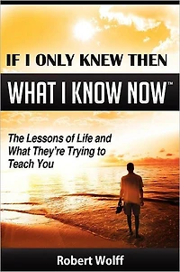 If I Only Knew Then What Know Now--The Lessons of Life and They're Trying to Teach You