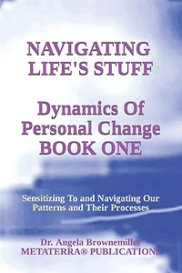 Navigating Life's Stuff -- Dynamics of Personal Change, Book One: Sensitizing To and Navigating Our Patterns and Their Processes