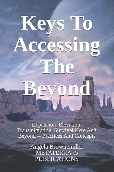 Keys To Accessing The Beyond: Expansion, Elevation, Transmigration, Survival Here And Beyond - Practices And Concepts