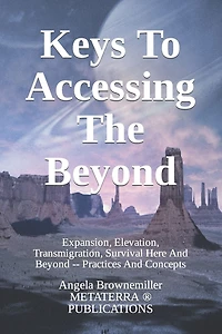 Keys To Accessing The Beyond: Expansion, Elevation, Transmigration, Survival Here And Beyond - Practices And Concepts