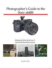 Photographer's Guide to the Sony a6400: Getting the Most from Sony's Advanced Mirrorless Camera