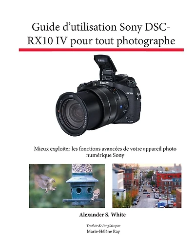 Guide d'utilisation Sony DSC-RX10 IV pour tout photographe: Mieux exploiter les fonctions avancÃ¯Â¿Â½es de votre appareil photo numÃ¯Â¿Â½rique Sony