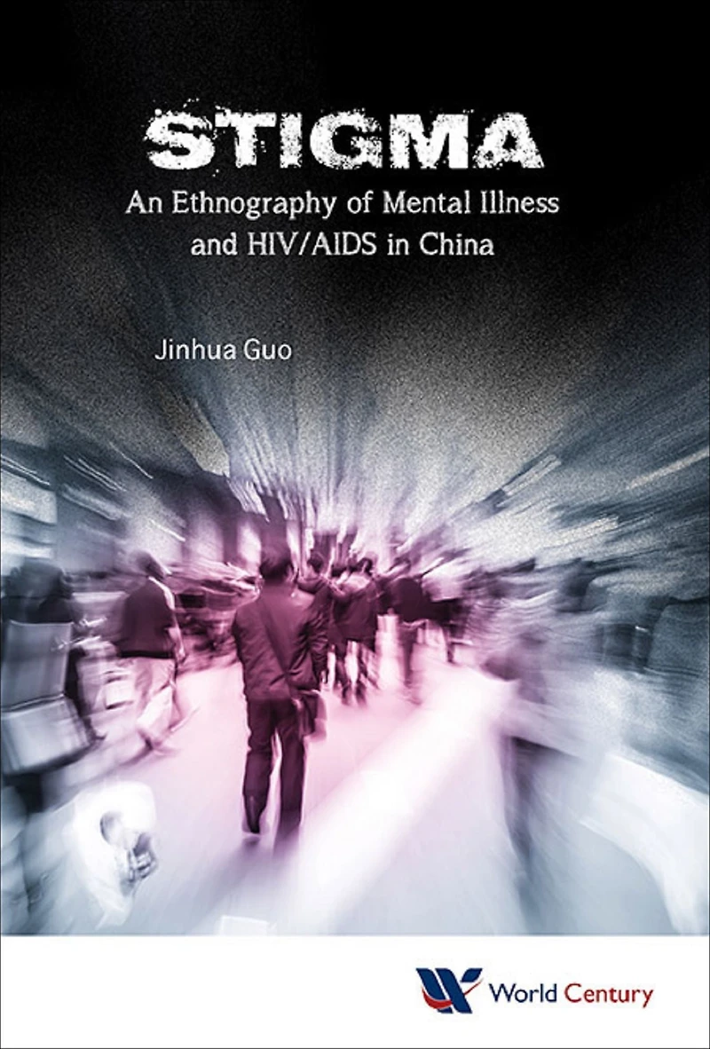 STIGMA: AN ETHNOGRAPHY OF MENTAL ILLNESS & HIV/AIDS IN CHINA: An Ethnography of Mental Illness and HIV/AIDS in China