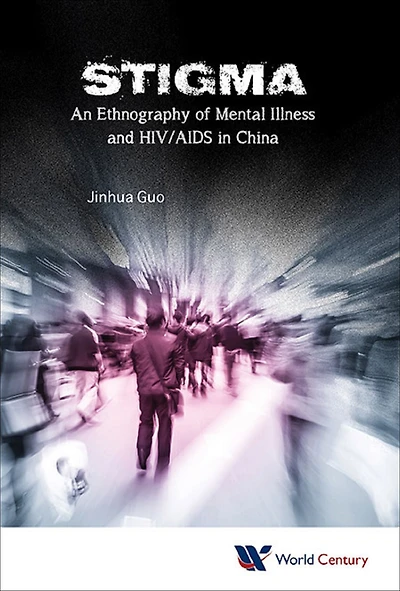 STIGMA: AN ETHNOGRAPHY OF MENTAL ILLNESS & HIV/AIDS IN CHINA: An Ethnography of Mental Illness and HIV/AIDS in China
