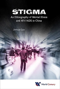 STIGMA: AN ETHNOGRAPHY OF MENTAL ILLNESS & HIV/AIDS IN CHINA: An Ethnography of Mental Illness and HIV/AIDS in China