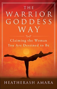 the Warrior Goddess Way: Claiming Woman You Are Destined to Be