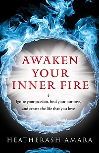 Awaken Your Inner Fire: Ignite Passion, Find Purpose, and Create the Life That You Love