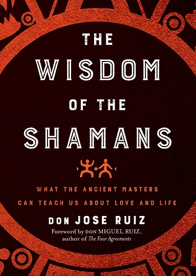 Wisdom of the Shamans: What Ancient Masters Can Teach Us about Love and Life