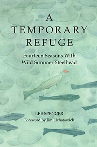 A Temporary Refuge: Fourteen Seasons with Wild Summer Steelhead