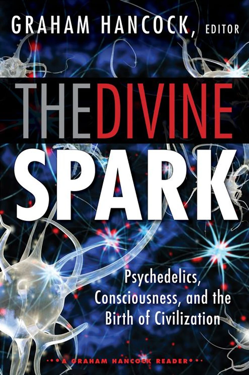 the Divine Spark: A Graham Hancock Reader: Psychedelics, Consciousness, and Birth of Civilization