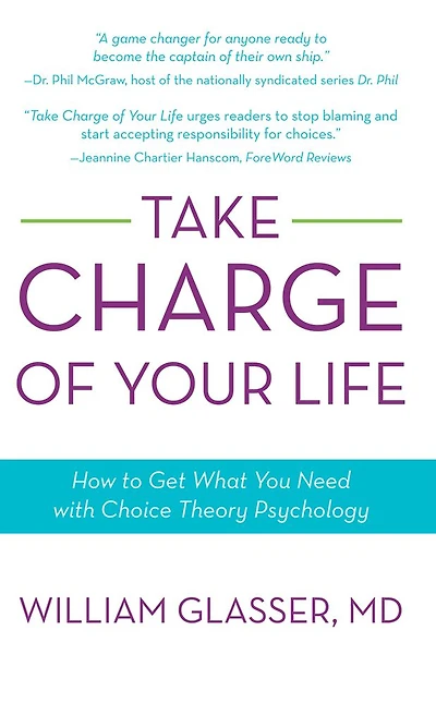 Take Charge of Your Life: How to Get What You Need with Choice-Theory Psychology