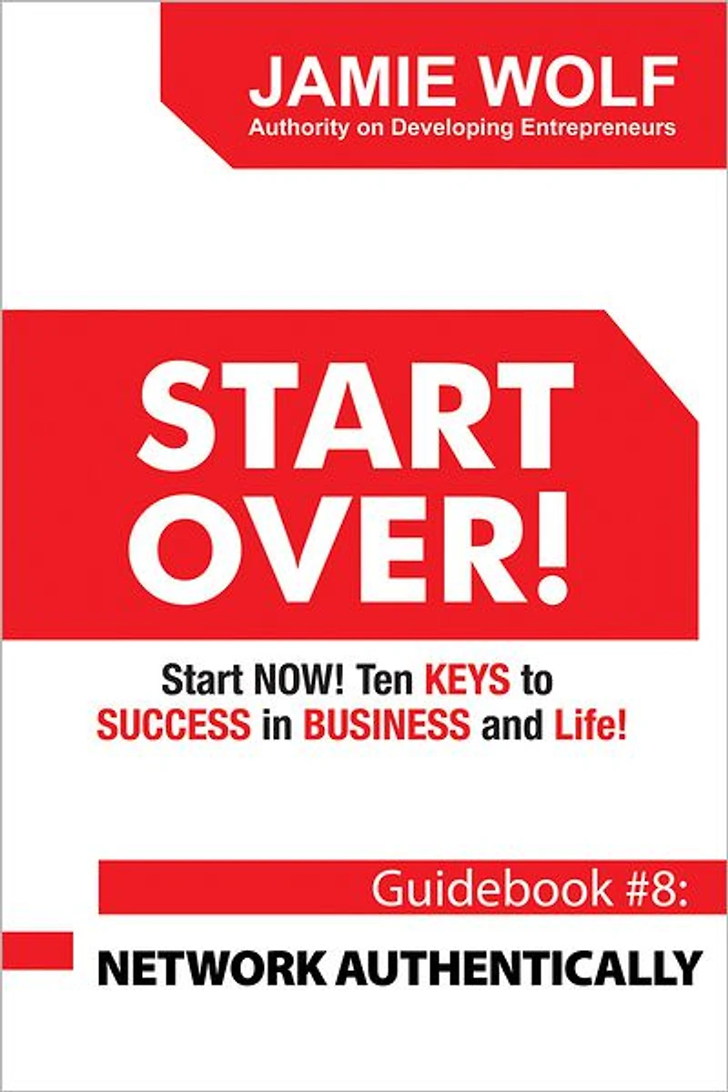 START OVER! Start NOW! Ten KEYS to SUCCESS in BUSINESS and Life!: Guidebook # 8: NETWORK AUTHENTICALLY