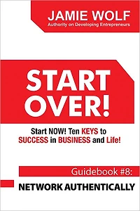 START OVER! Start NOW! Ten KEYS to SUCCESS in BUSINESS and Life!: Guidebook # 8: NETWORK AUTHENTICALLY