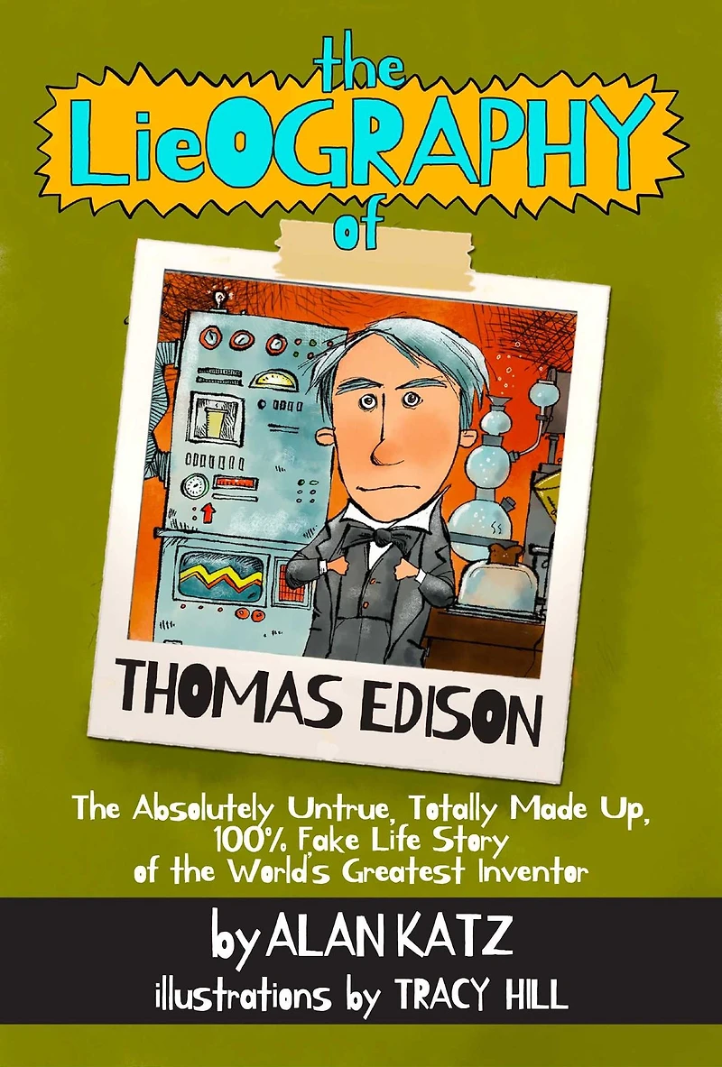 the Lieography of Thomas Edison: Absolutely Untrue, Totally Made Up, 100% Fake Life Story World's Greatest Inventor
