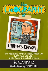 the Lieography of Thomas Edison: Absolutely Untrue, Totally Made Up, 100% Fake Life Story World's Greatest Inventor