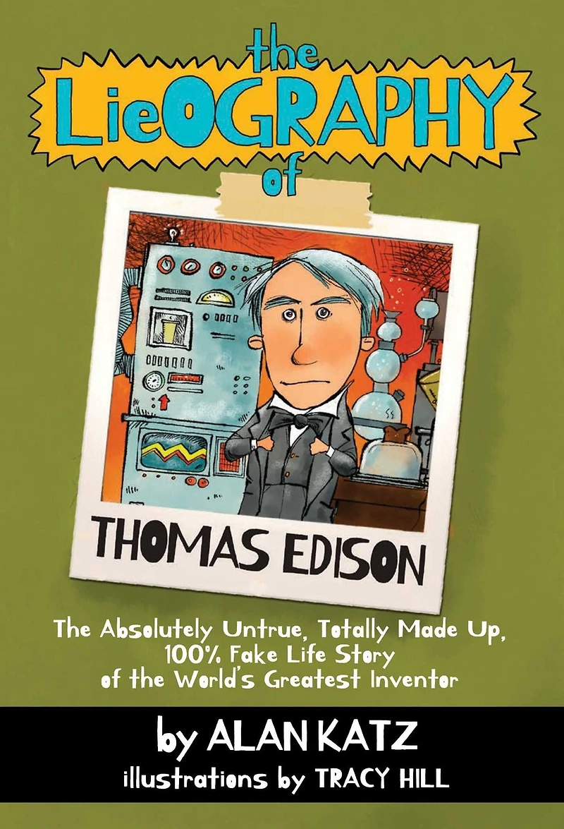 the Lieography of Thomas Edison: Absolutely Untrue, Totally Made Up, 100% Fake Life Story World's Greatest Inventor