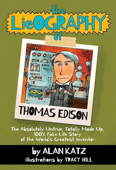 the Lieography of Thomas Edison: Absolutely Untrue, Totally Made Up, 100% Fake Life Story World's Greatest Inventor