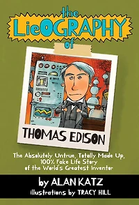 the Lieography of Thomas Edison: Absolutely Untrue, Totally Made Up, 100% Fake Life Story World's Greatest Inventor
