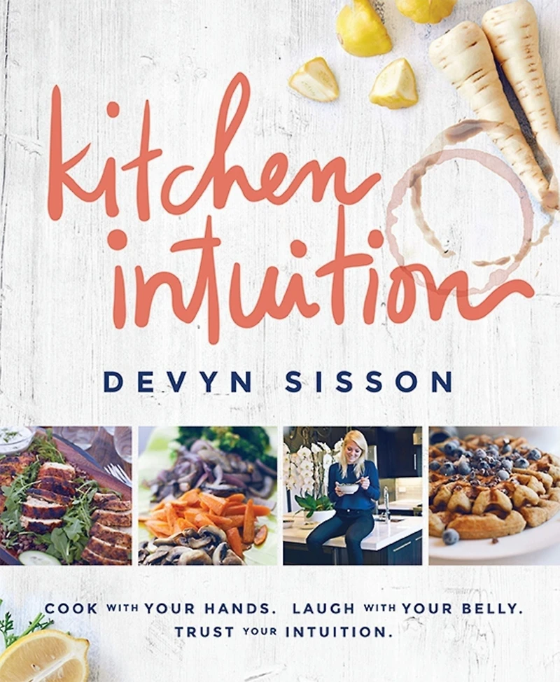 Kitchen Intuition: Reawaken Your Creativity, Engage All Senses, and Have More Fun Cooking!