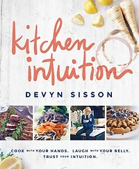 Kitchen Intuition: Reawaken Your Creativity, Engage All Senses, and Have More Fun Cooking!