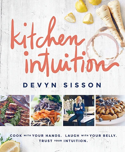 Kitchen Intuition: Reawaken Your Creativity, Engage All Senses, and Have More Fun Cooking!