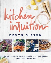 Kitchen Intuition: Reawaken Your Creativity, Engage All Senses, and Have More Fun Cooking!
