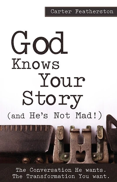 God Knows Your Story: And He's Not Mad