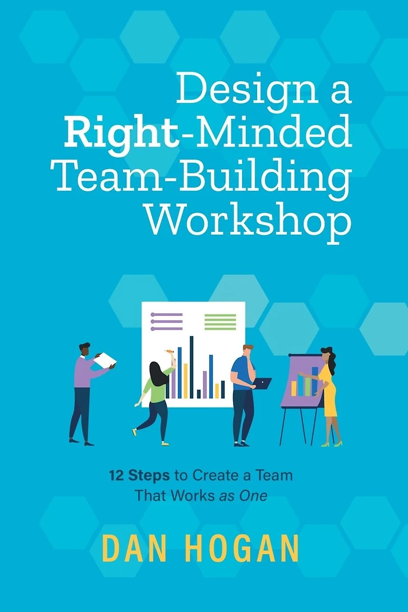 Design a Right-Minded, Team-Building Workshop: 12 Steps to Create Team That Works as One