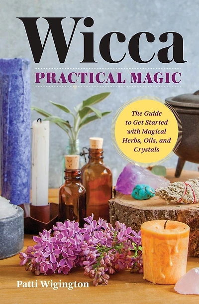 Wicca Practical Magic: The Guide to Get Started with Magical Herbs, Oils & Crystals