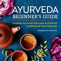 Ayurveda Beginner's Guide: Essential Ayurvedic Principles and Practices to Balance Heal Naturally