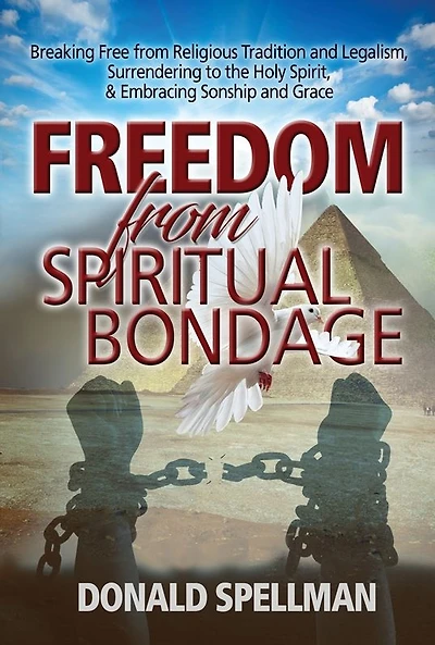 Freedom From Spiritual Bondage: Breaking Free from Religious Tradition and Legalism, Surrendering to the Holy Spirit, & Embracing Sonship and Grace