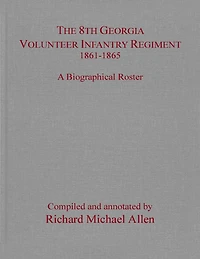 The 8th Georgia Volunteer Infantry Regiment 1861-1865: A Biographical Roster
