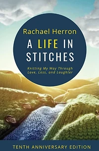 A Life Stitches: Knitting My Way Through Love, Loss, and Laughter - Tenth Anniversary Edition