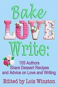 Bake, Love, Write: 105 Authors Share Dessert Recipes and Advice on Love Writing