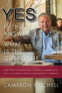 Yes is the Answer! What Question?: How Faith People and A Culture Of Hospitality Built Modern American Restaurant Company