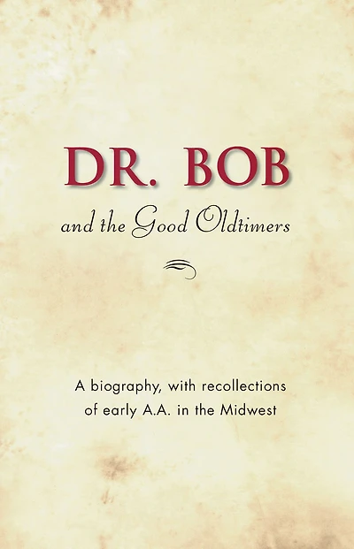 Dr. Bob and the Good Oldtimers: The definitive biography of A.A.'s Midwestern co-founder