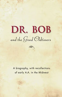 Dr. Bob and the Good Oldtimers: The definitive biography of A.A.'s Midwestern co-founder