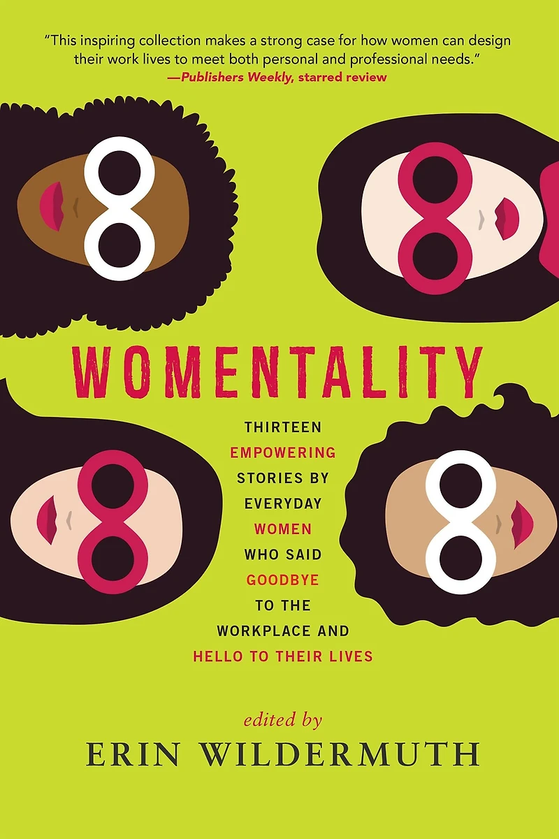Womentality: Thirteen Empowering Stories by Everyday Women Who Said Goodbye to the Workplace and Hello Their Lives