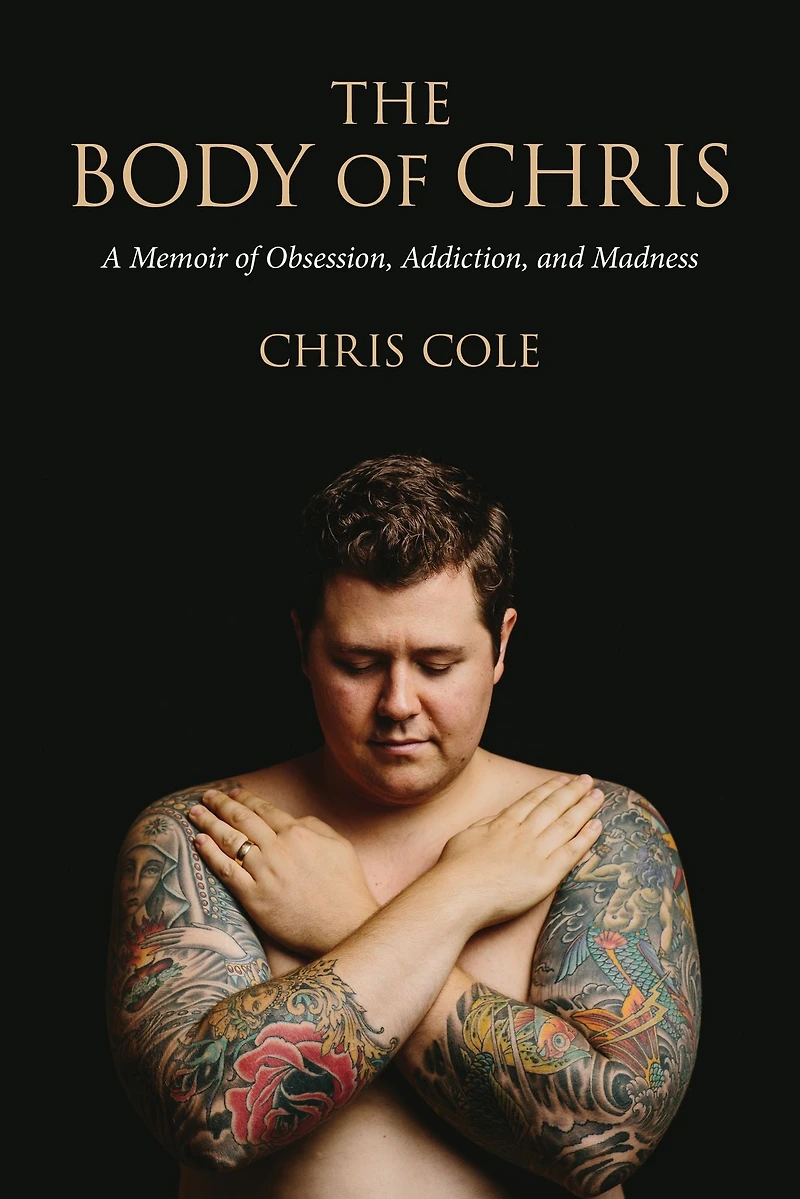 The Body of Chris: A Memoir Obsession, Addiction, and Madness