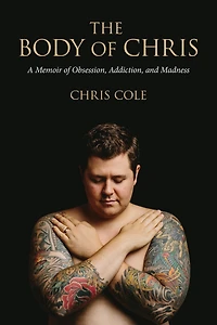 The Body of Chris: A Memoir Obsession, Addiction, and Madness