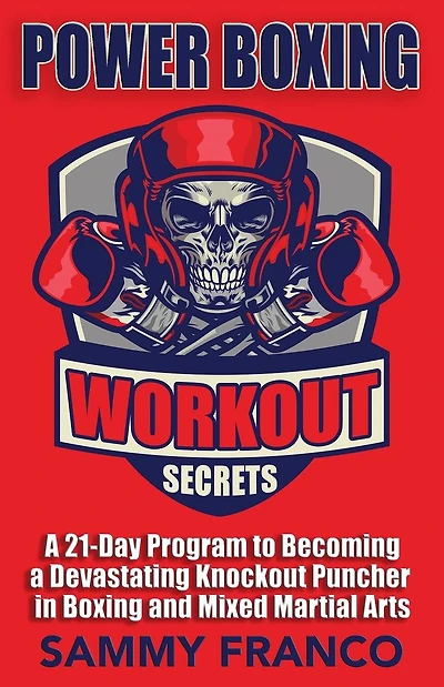 Power Boxing Workout Secrets: A 21-Day Program to Becoming a Devastating Knockout Puncher in Boxing and Mixed Martial Arts