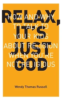 Relax, It's Just God: How and Why to Talk Your Kids About Religion When You're Not Religious