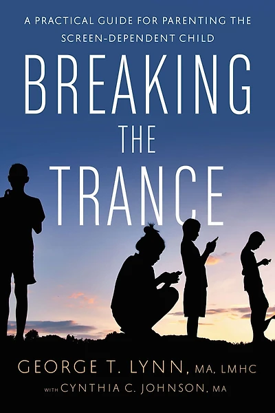 Breaking the Trance: A Practical Guide for Parenting Screen-Dependent Child