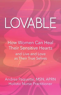 Lovable: How Women Can Heal Their Sensitive Hearts and Live Love as True Selves