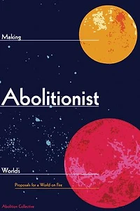 Making Abolitionist Worlds: Proposals for a World on Fire